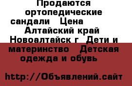 Продаются ортопедические сандали › Цена ­ 2 000 - Алтайский край, Новоалтайск г. Дети и материнство » Детская одежда и обувь   